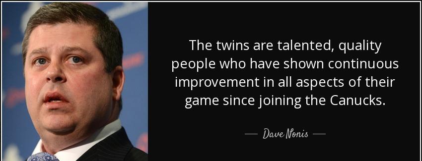 quote the twins are talented quality people who have shown continuous improvement in all aspects dave nonis Quotes