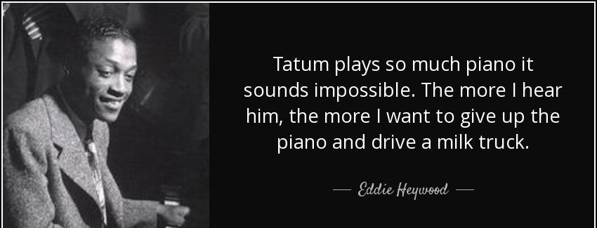 quote tatum plays so much piano it sounds impossible the more i hear him the more i want to eddie heywood Quotes