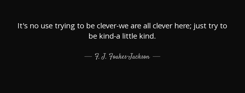 quote it s no use trying to be clever we are all clever here just try to be kind a little f j foakes jackson Quotes