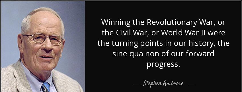 quote winning the revolutionary war or the civil war or world war ii were the turning points stephen ambrose Quotes