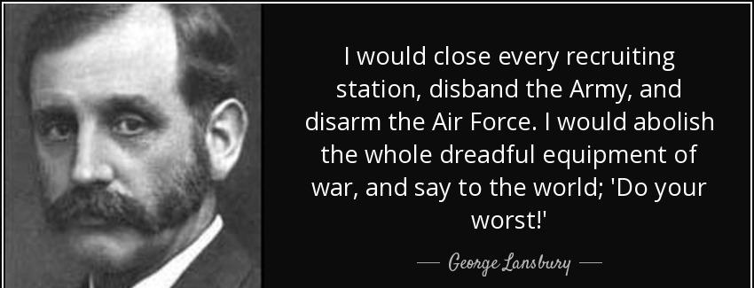 quote i would close every recruiting station disband the army and disarm the air force i would george lansbury Quotes