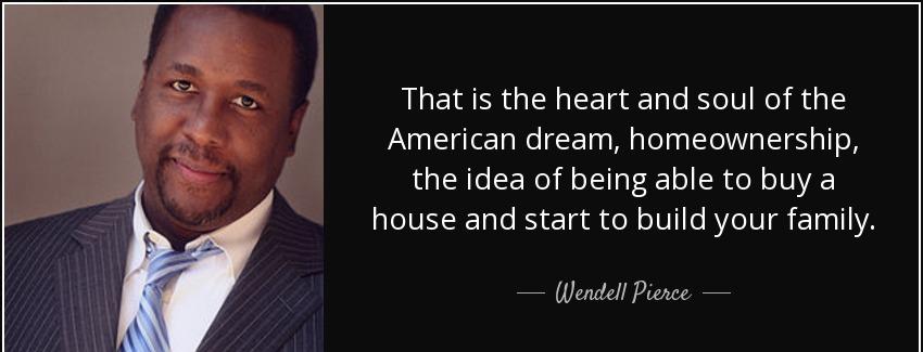 quote that is the heart and soul of the american dream homeownership the idea of being able wendell pierce Quotes