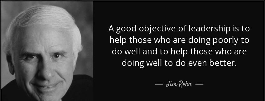 quote a good objective of leadership is to help those who are doing poorly to do well and jim rohn Quotes