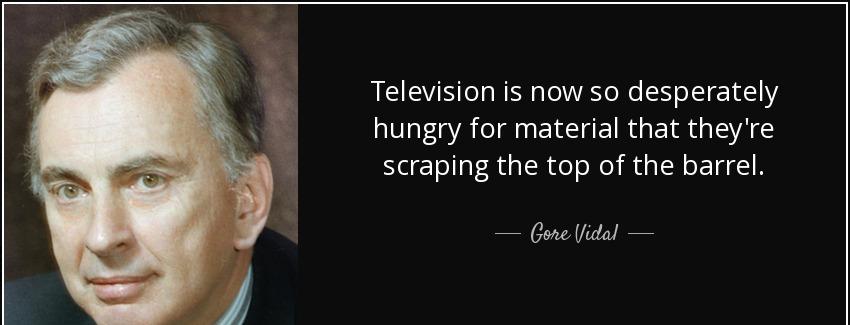 quote television is now so desperately hungry for material that they re scraping the top of gore vidal Quotes