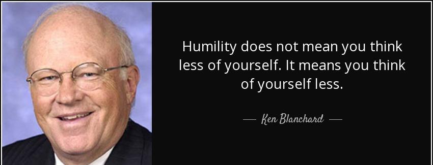 quote humility does not mean you think less of yourself it means you think of yourself less ken blanchard Quotes