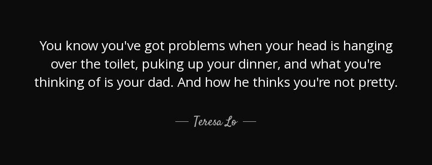 quote you know you ve got problems when your head is hanging over the toilet puking up your teresa lo Quotes
