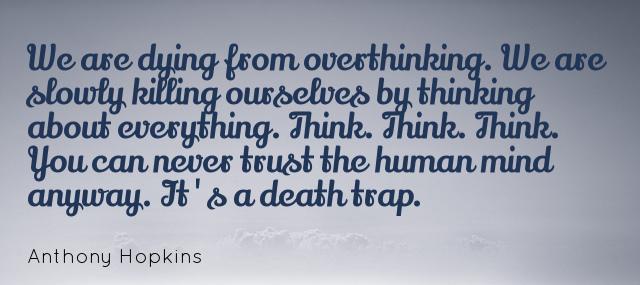 Quotation Anthony Hopkins We are dying from overthinking We are slowly killing ourselves Quotes