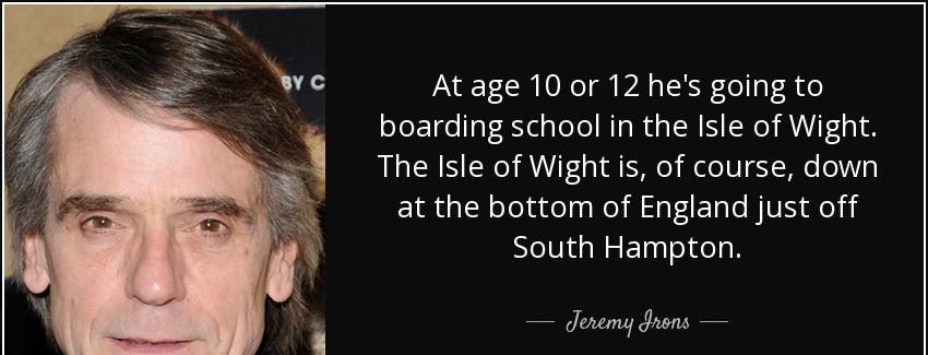 quote at age 10 or 12 he s going to boarding school in the isle of wight the isle of wight jeremy irons Quotes
