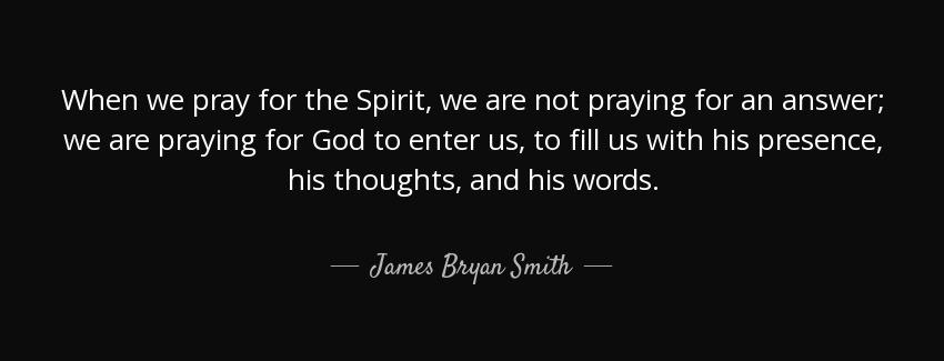 quote when we pray for the spirit we are not praying for an answer we are praying for god james bryan smith Quotes