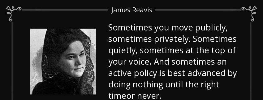 quote sometimes you move publicly sometimes privately sometimes quietly sometimes at the top james reavis Quotes