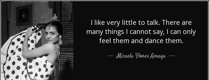 quote i like very little to talk there are many things i cannot say i can only feel them and micaela flores amaya Quotes