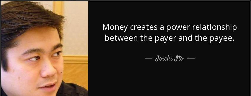 quote money creates a power relationship between the payer and the payee joichi ito Quotes
