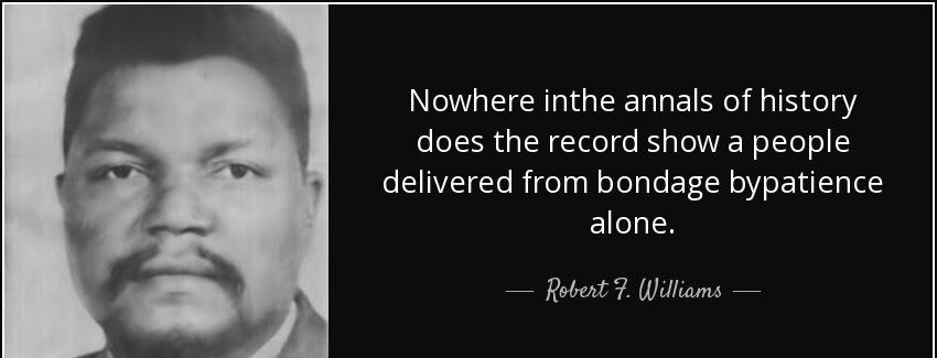 quote nowhere inthe annals of history does the record show a people delivered from bondage robert f williams Quotes