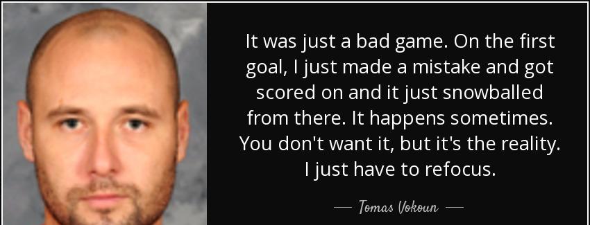 quote it was just a bad game on the first goal i just made a mistake and got scored on and tomas vokoun Quotes