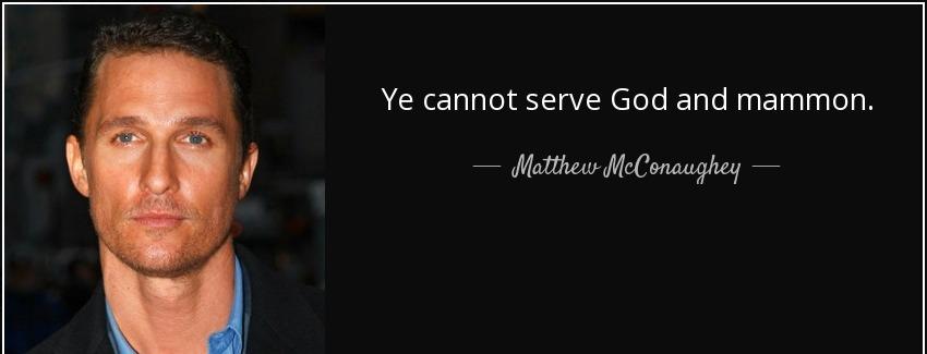 quote ye cannot serve god and mammon matthew mcconaughey Quotes