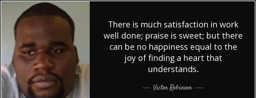 quote there is much satisfaction in work well done praise is sweet but there can be no happiness victor robinson Quotes
