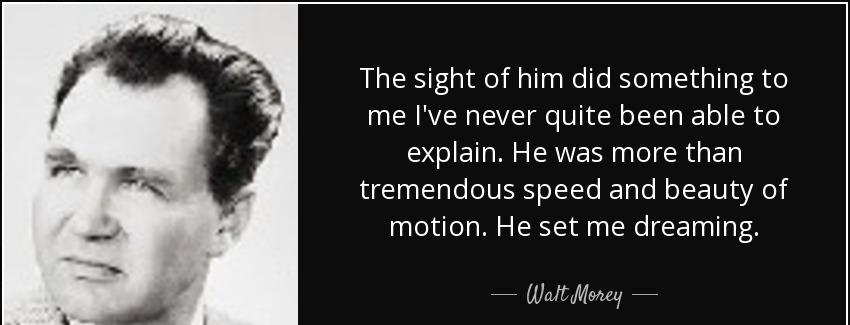 quote the sight of him did something to me i ve never quite been able to explain he was more walt morey Quotes