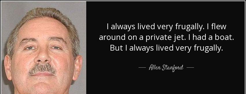 quote i always lived very frugally i flew around on a private jet i had a boat but i always allen stanford Quotes