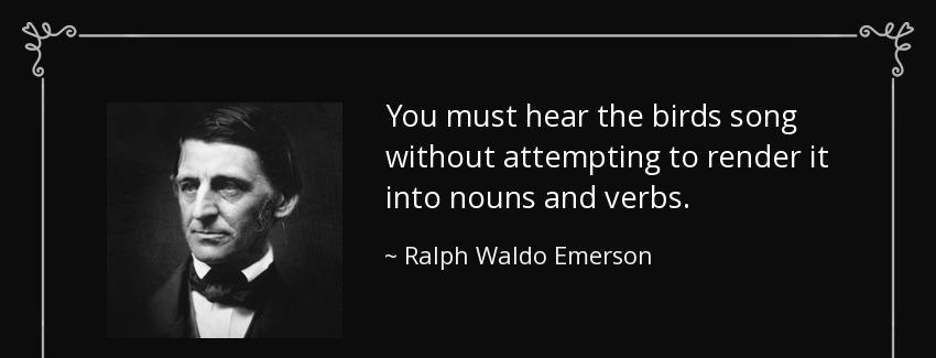 quote you must hear the birds song without attempting to render it into nouns and verbs ralph waldo emerson Quotes