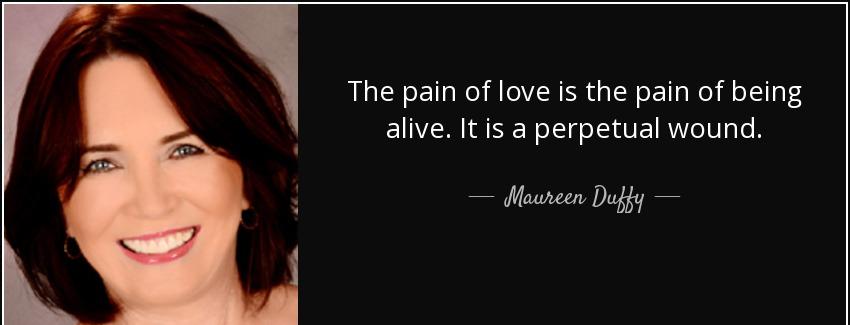 quote the pain of love is the pain of being alive it is a perpetual wound maureen duffy Quotes