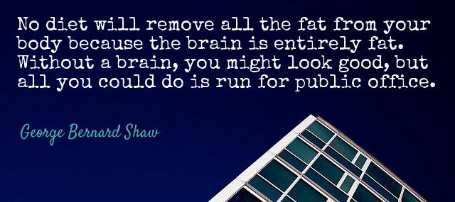 Quotation George Bernard Shaw No diet will remove all the fat from your body Quotes