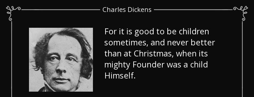 quote for it is good to be children sometimes and never better than at christmas when its charles dickens Quotes