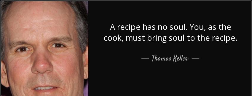 quote a recipe has no soul you as the cook must bring soul to the recipe thomas keller Quotes