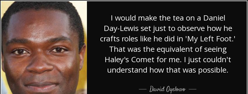 quote i would make the tea on a daniel day lewis set just to observe how he crafts roles like david oyelowo Quotes