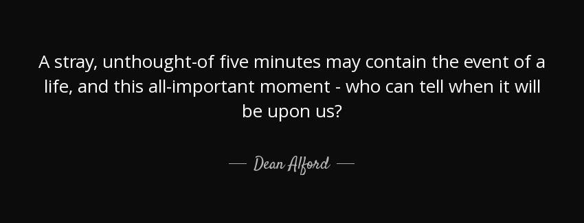 quote a stray unthought of five minutes may contain the event of a life and this all important dean alford Quotes