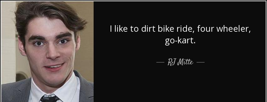 quote i like to dirt bike ride four wheeler go kart rj mitte Quotes