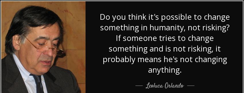 quote do you think it s possible to change something in humanity not risking if someone tries leoluca orlando Quotes