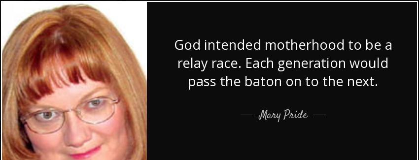 quote god intended motherhood to be a relay race each generation would pass the baton on to mary pride Quotes