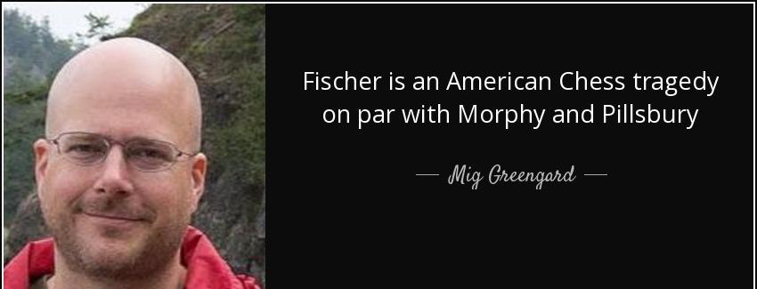 quote fischer is an american chess tragedy on par with morphy and pillsbury mig greengard Quotes