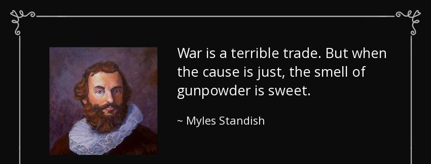 quote war is a terrible trade but when the cause is just the smell of gunpowder is sweet myles standish Quotes