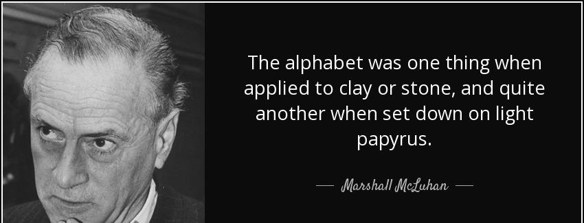 quote the alphabet was one thing when applied to clay or stone and quite another when set marshall mcluhan Quotes
