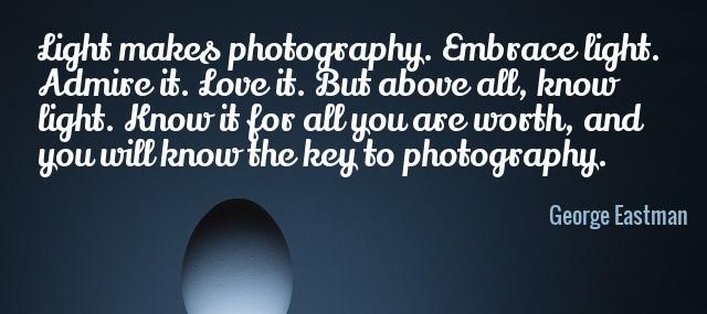 Quotation George Eastman Light makes photography Embrace light Admire it Love it But Quotes