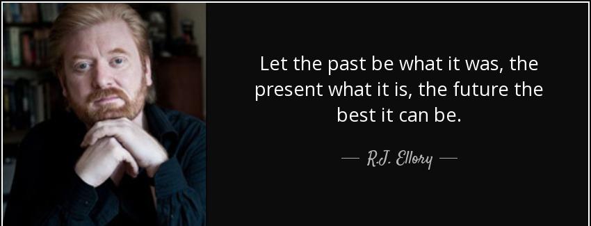 quote let the past be what it was the present what it is the future the best it can be r j ellory Quotes