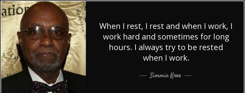 quote when i rest i rest and when i work i work hard and sometimes for long hours i always simmie knox Quotes