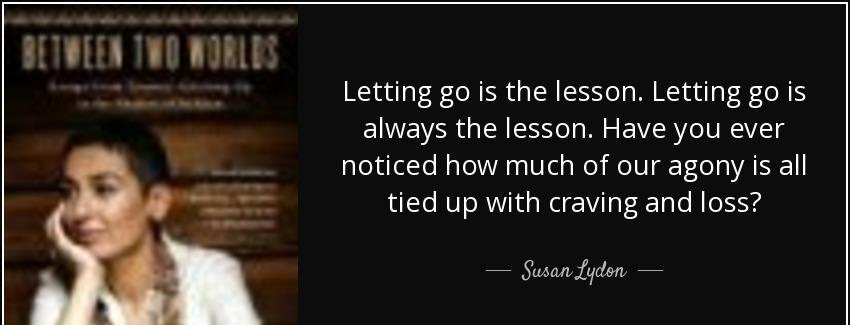 quote letting go is the lesson letting go is always the lesson have you ever noticed how much susan lydon Quotes