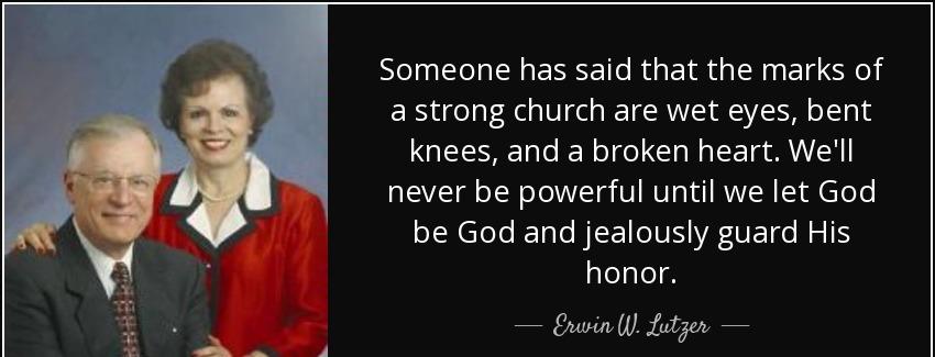 quote someone has said that the marks of a strong church are wet eyes bent knees and a broken erwin w lutzer Quotes