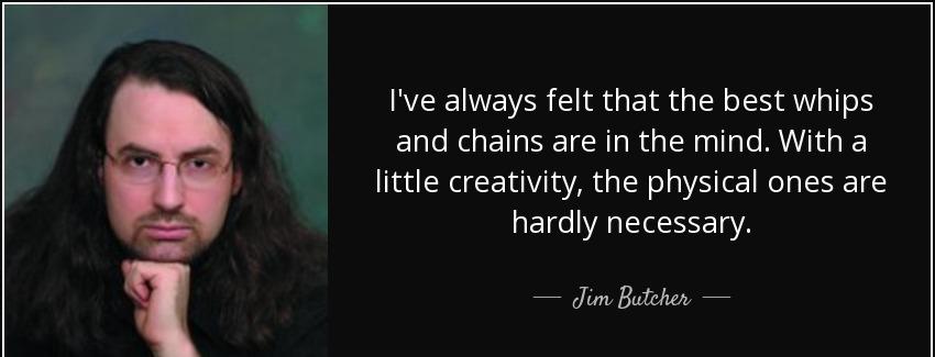quote i ve always felt that the best whips and chains are in the mind with a little creativity jim butcher Quotes