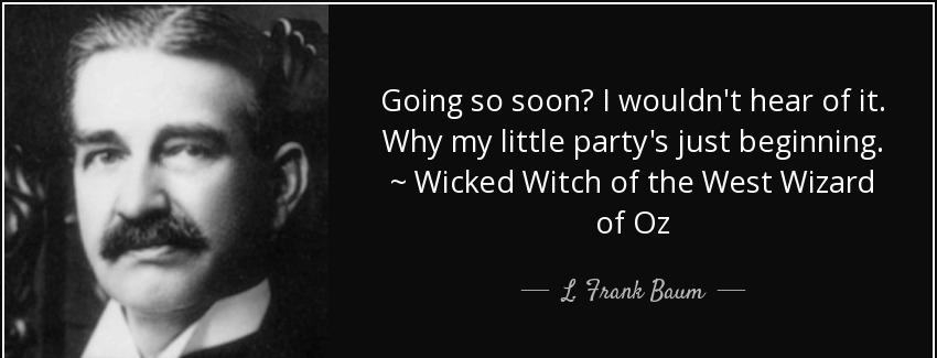 quote going so soon i wouldn t hear of it why my little party s just beginning wicked witch l frank baum Quotes