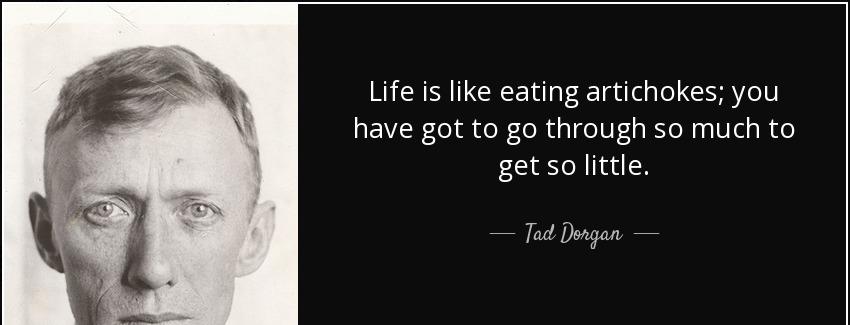 quote life is like eating artichokes you have got to go through so much to get so little tad dorgan Quotes