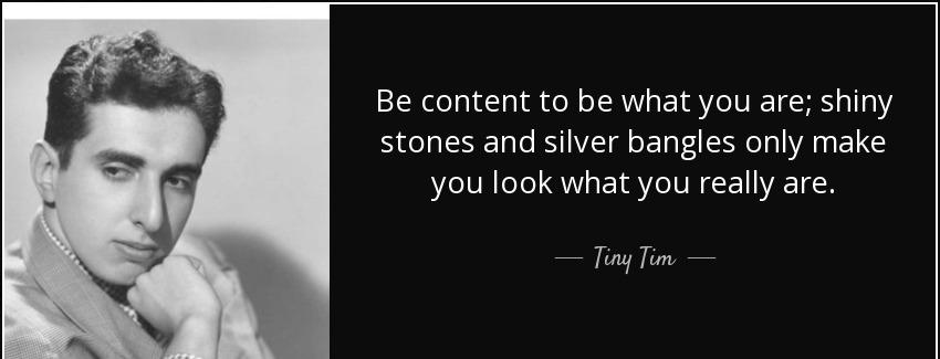 quote be content to be what you are shiny stones and silver bangles only make you look what tiny tim Quotes