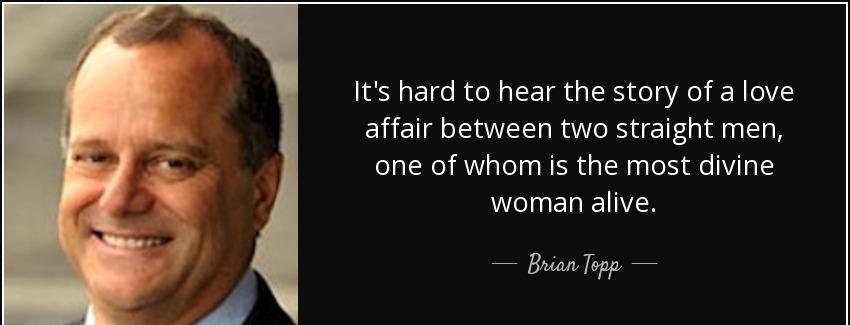 quote it s hard to hear the story of a love affair between two straight men one of whom is brian topp Quotes