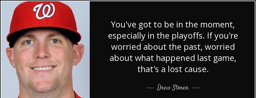 quote you ve got to be in the moment especially in the playoffs if you re worried about the drew storen Quotes