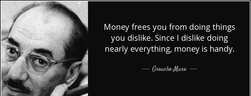 quote money frees you from doing things you dislike since i dislike doing nearly everything groucho marx Quotes