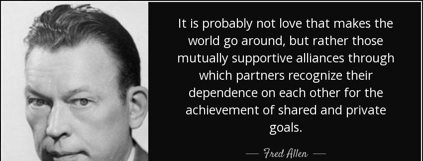 quote it is probably not love that makes the world go around but rather those mutually supportive fred allen Quotes