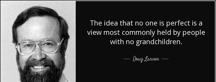 quote the idea that no one is perfect is a view most commonly held by people with no grandchildren doug larson Quotes