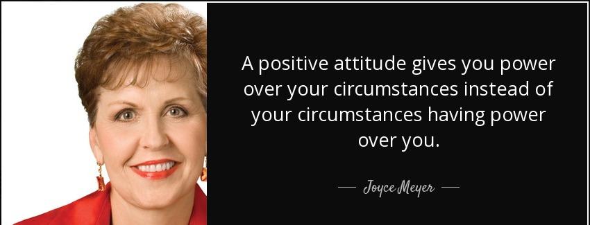 quote a positive attitude gives you power over your circumstances instead of your circumstances joyce meyer Quotes